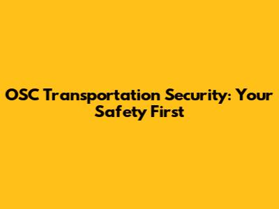 OSC Transportation Security: Your Safety First