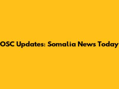 OSC Updates: Somalia News Today