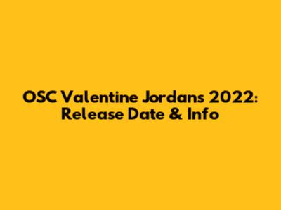 OSC Valentine Jordans 2022: Release Date & Info