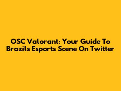 OSC Valorant: Your Guide To Brazil's Esports Scene On Twitter