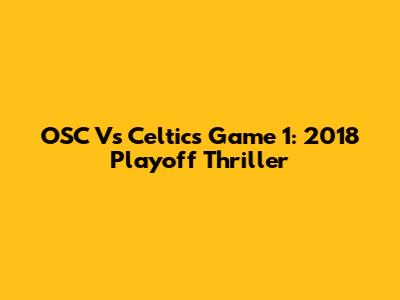 OSC Vs Celtics Game 1: 2018 Playoff Thriller