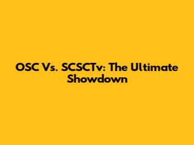 OSC Vs. SCSCTv: The Ultimate Showdown