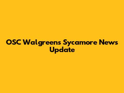 OSC Walgreens Sycamore News Update