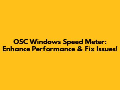OSC Windows Speed Meter: Enhance Performance & Fix Issues!