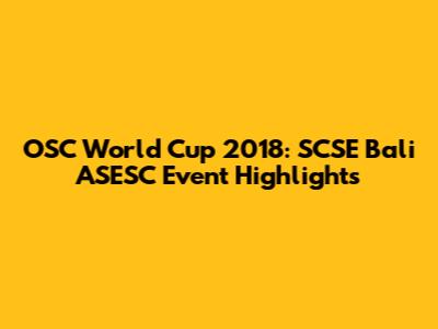 OSC World Cup 2018: SCSE Bali ASESC Event Highlights