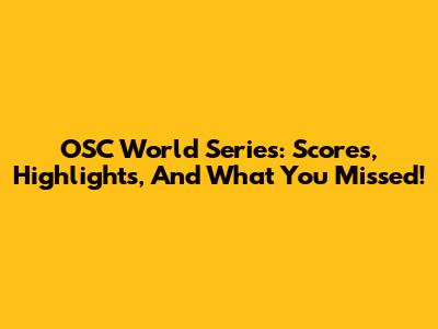 OSC World Series: Scores, Highlights, And What You Missed!