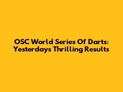 OSC World Series Of Darts: Yesterday's Thrilling Results