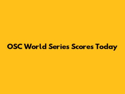 OSC World Series Scores Today