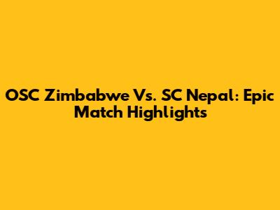 OSC Zimbabwe Vs. SC Nepal: Epic Match Highlights