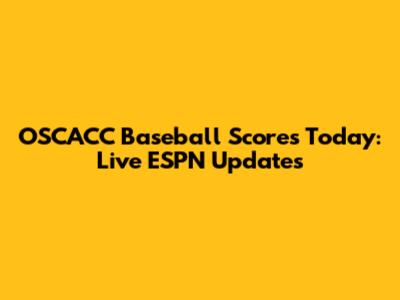 OSCACC Baseball Scores Today: Live ESPN Updates