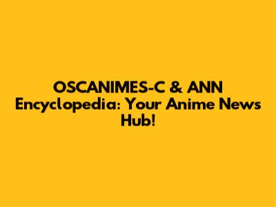 OSCANIMES-C & ANN Encyclopedia: Your Anime News Hub!