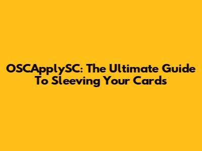 OSCApplySC: The Ultimate Guide To Sleeving Your Cards