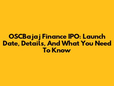 OSCBajaj Finance IPO: Launch Date, Details, And What You Need To Know