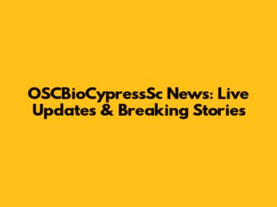 OSCBioCypressSc News: Live Updates & Breaking Stories