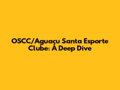 OSCC/Aguaçu Santa Esporte Clube: A Deep Dive