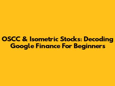OSCC & Isometric Stocks: Decoding Google Finance For Beginners