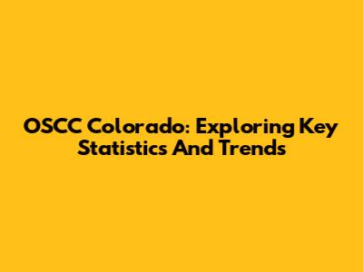 OSCC Colorado: Exploring Key Statistics And Trends