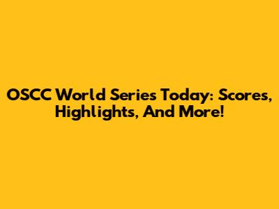 OSCC World Series Today: Scores, Highlights, And More!