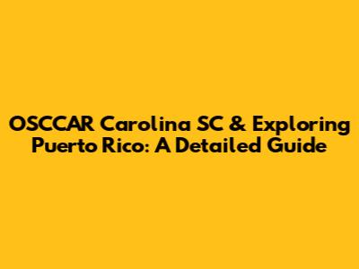OSCCAR Carolina SC & Exploring Puerto Rico: A Detailed Guide