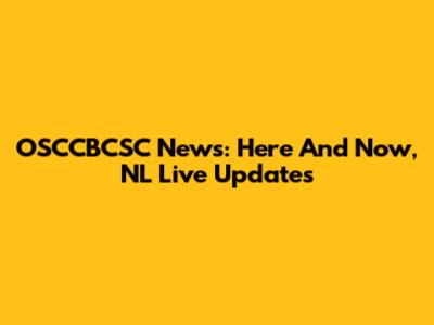 OSCCBCSC News: Here And Now, NL Live Updates