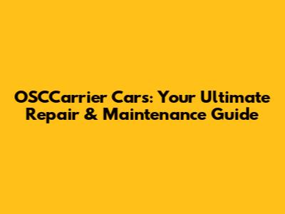 OSCCarrier Cars: Your Ultimate Repair & Maintenance Guide