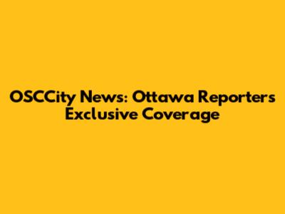 OSCCity News: Ottawa Reporter's Exclusive Coverage