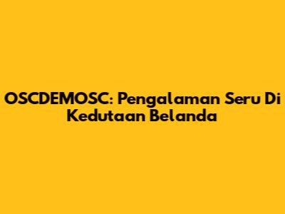 OSCDEMOSC: Pengalaman Seru Di Kedutaan Belanda