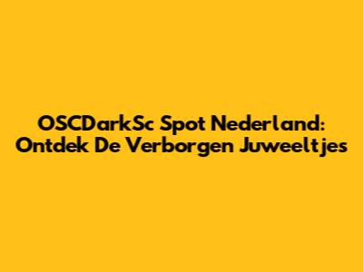 OSCDarkSc Spot Nederland: Ontdek De Verborgen Juweeltjes