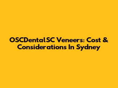 OSCDentalSC Veneers: Cost & Considerations In Sydney