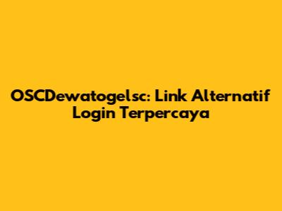 OSCDewatogelsc: Link Alternatif Login Terpercaya