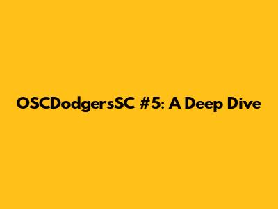 OSCDodgersSC #5: A Deep Dive