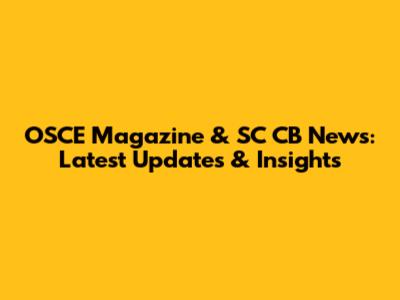 OSCE Magazine & SC CB News: Latest Updates & Insights