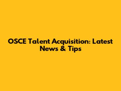 OSCE Talent Acquisition: Latest News & Tips