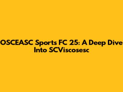 OSCEASC Sports FC 25: A Deep Dive Into SCViscosesc