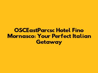 OSCEastParcsc Hotel Fino Mornasco: Your Perfect Italian Getaway