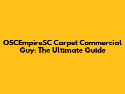 OSCEmpireSC Carpet Commercial Guy: The Ultimate Guide