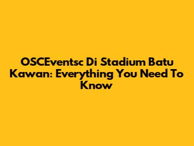 OSCEventsc Di Stadium Batu Kawan: Everything You Need To Know