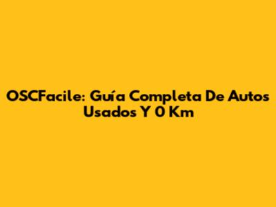 OSCFacile: Guía Completa De Autos Usados Y 0 Km
