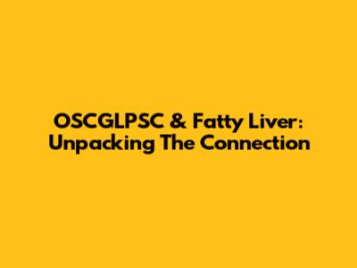 OSCGLPSC & Fatty Liver: Unpacking The Connection
