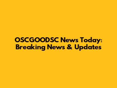 OSCGOODSC News Today: Breaking News & Updates