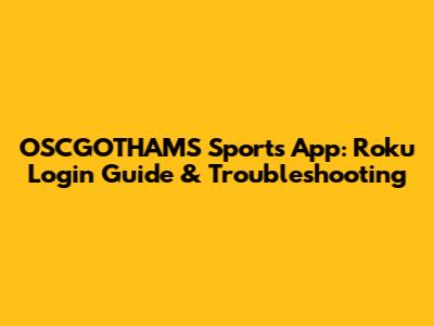 OSCGOTHAMS Sports App: Roku Login Guide & Troubleshooting