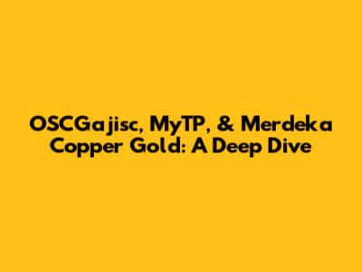 OSCGajisc, MyTP, & Merdeka Copper Gold: A Deep Dive