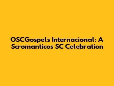 OSCGospels Internacional: A Scromanticos SC Celebration