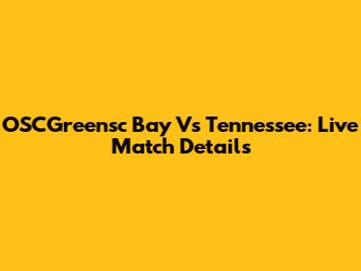 OSCGreensc Bay Vs Tennessee: Live Match Details