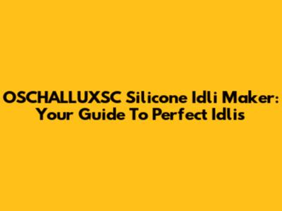 OSCHALLUXSC Silicone Idli Maker: Your Guide To Perfect Idlis