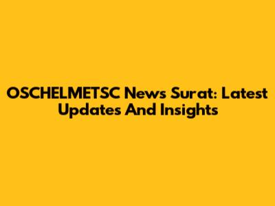 OSCHELMETSC News Surat: Latest Updates And Insights