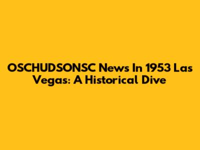 OSCHUDSONSC News In 1953 Las Vegas: A Historical Dive