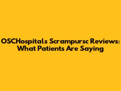 OSCHospitals Scrampursc Reviews: What Patients Are Saying