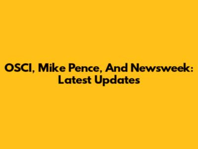 OSCI, Mike Pence, And Newsweek: Latest Updates
