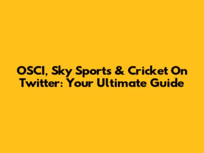 OSCI, Sky Sports & Cricket On Twitter: Your Ultimate Guide